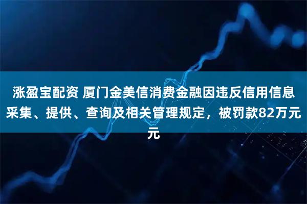 涨盈宝配资 厦门金美信消费金融因违反信用信息采集、提供、查询及相关管理规定，被罚款82万元
