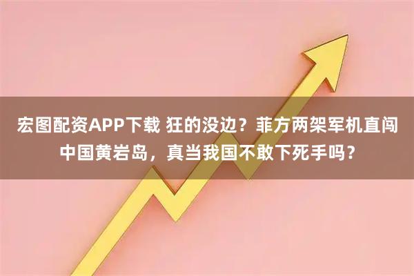 宏图配资APP下载 狂的没边?菲方两架军机直闯中国黄岩岛,真当我国不敢下死手吗?