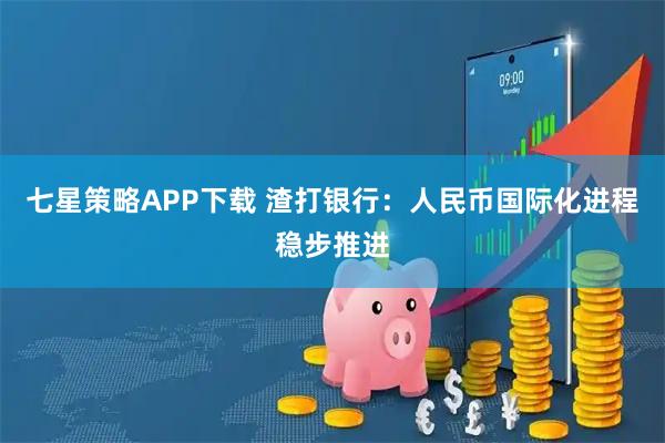 七星策略APP下载 渣打银行：人民币国际化进程稳步推进