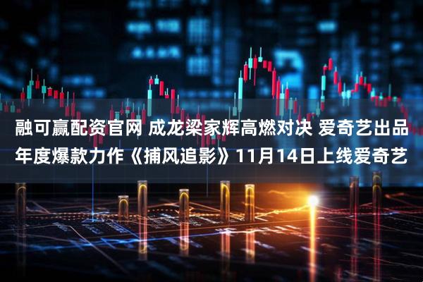 融可赢配资官网 成龙梁家辉高燃对决 爱奇艺出品年度爆款力作《捕风追影》11月14日上线爱奇艺