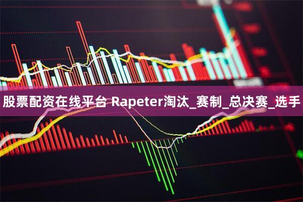 股票配资在线平台 Rapeter淘汰_赛制_总决赛_选手