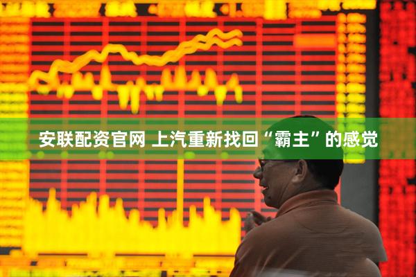 安联配资官网 上汽重新找回“霸主”的感觉