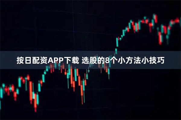 按日配资APP下载 选股的8个小方法小技巧