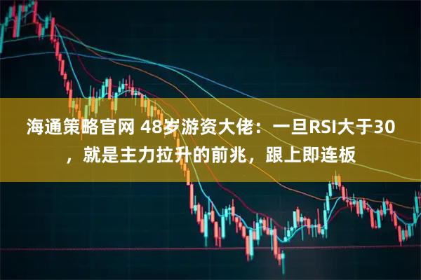 海通策略官网 48岁游资大佬：一旦RSI大于30，就是主力拉升的前兆，跟上即连板