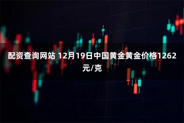 配资查询网站 12月19日中国黄金黄金价格1262元/克