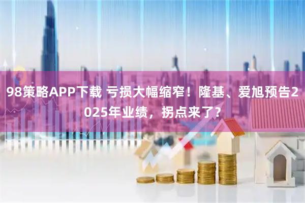 98策略APP下载 亏损大幅缩窄！隆基、爱旭预告2025年业绩，拐点来了？
