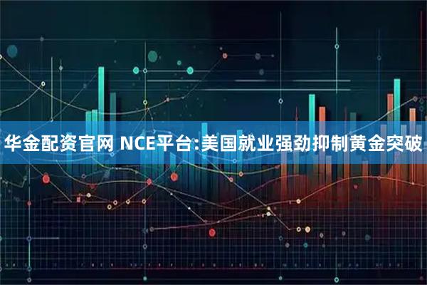 华金配资官网 NCE平台:美国就业强劲抑制黄金突破