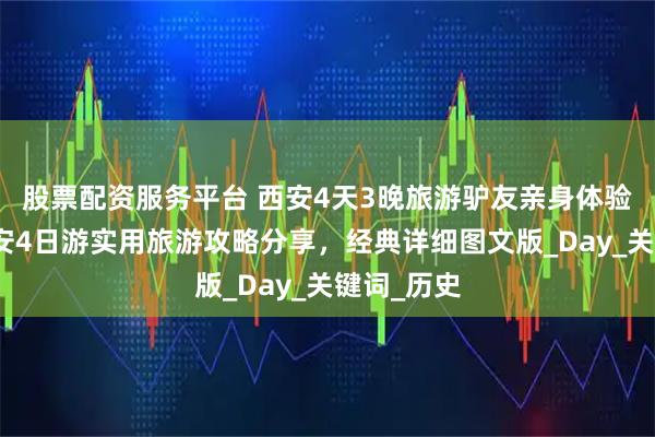 股票配资服务平台 西安4天3晚旅游驴友亲身体验游记！西安4日游实用旅游攻略分享，经典详细图文版_Day_关键词_历史