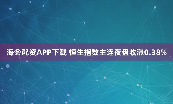 海会配资APP下载 恒生指数主连夜盘收涨0.38%