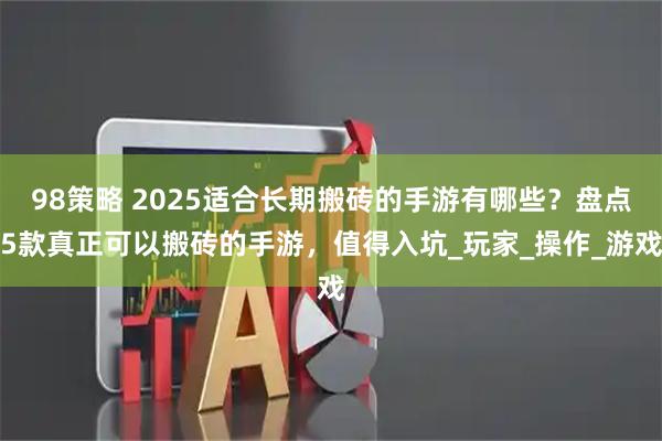 98策略 2025适合长期搬砖的手游有哪些？盘点5款真正可以搬砖的手游，值得入坑_玩家_操作_游戏