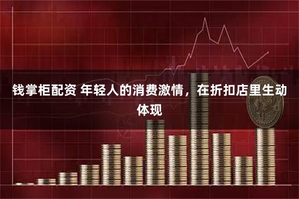 钱掌柜配资 年轻人的消费激情，在折扣店里生动体现